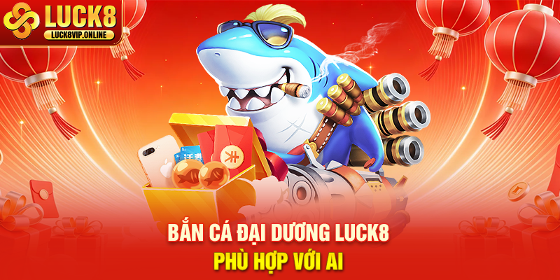 Bắn Cá Đại Dương Luck8 Phù Hợp Với Ai