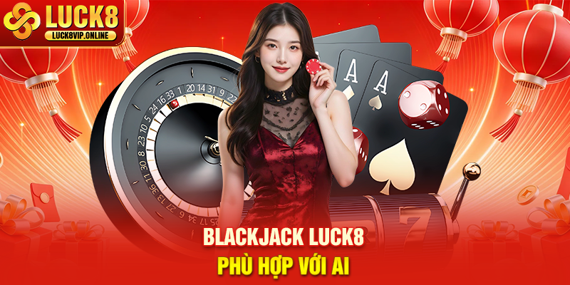 Blackjack Luck8 Phù Hợp Với Ai