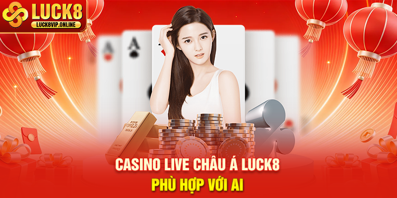 Casino Live Châu Á Luck8 Phù Hợp Với Ai