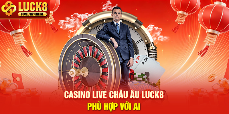 Casino Live Châu Âu Luck8 Phù Hợp Với Ai
