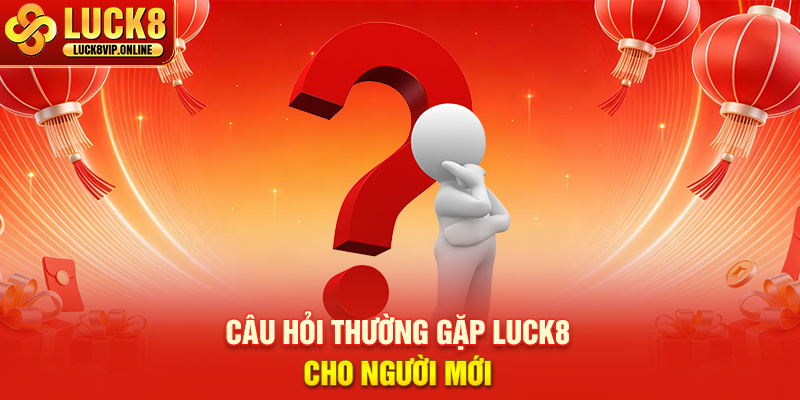 Câu Hỏi Thường Gặp LUCK8 Cho Người Mới