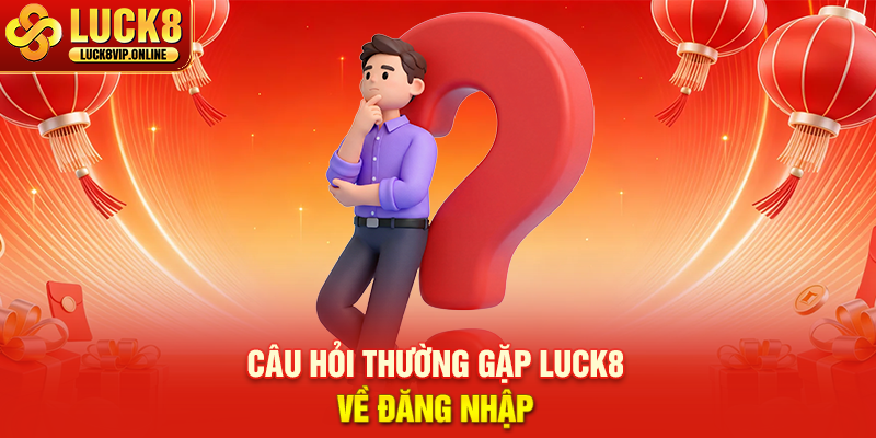 Câu Hỏi Thường Gặp LUCK8 Về Đăng Nhập