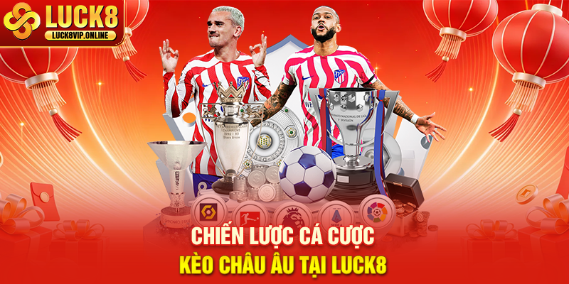 Chiến Lược Cá Cược Kèo Châu Âu Tại Luck8