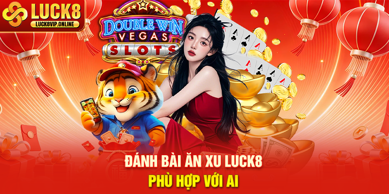 Đánh Bài Ăn Xu Luck8 Phù Hợp Với Ai