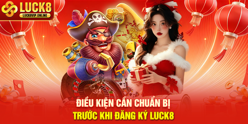 Điều Kiện Cần Chuẩn Bị Trước Khi Đăng Ký LUCK8