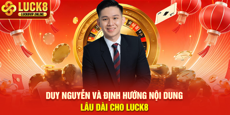 Duy Nguyễn Và Định Hướng Nội Dung Lâu Dài Cho LUCK8