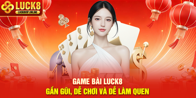 Game Bài Luck8 – Gần Gũi, Dễ Chơi Và Dễ Làm Quen