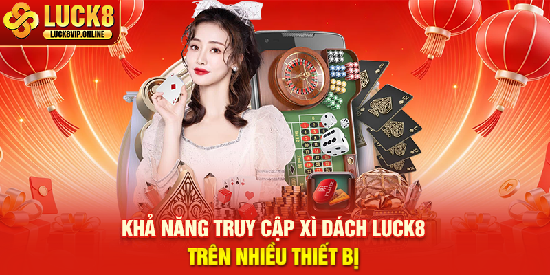 Khả Năng Truy Cập Xì Dách Luck8 Trên Nhiều Thiết Bị