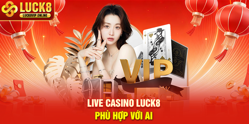 Live Casino Luck8 Phù Hợp Với Ai