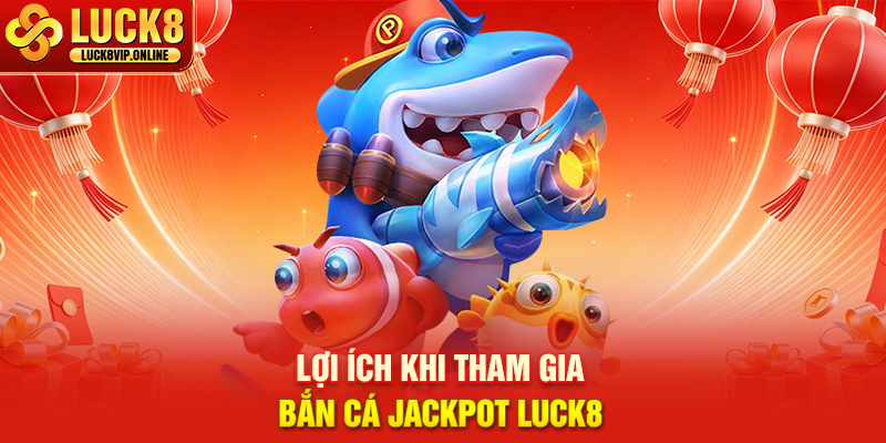 Lợi Ích Khi Tham Gia Bắn Cá Jackpot Luck8