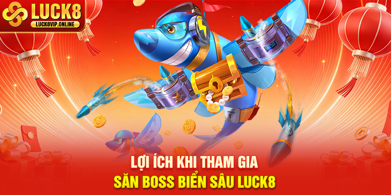 Lợi Ích Khi Tham Gia Săn Boss Biển Sâu Luck8