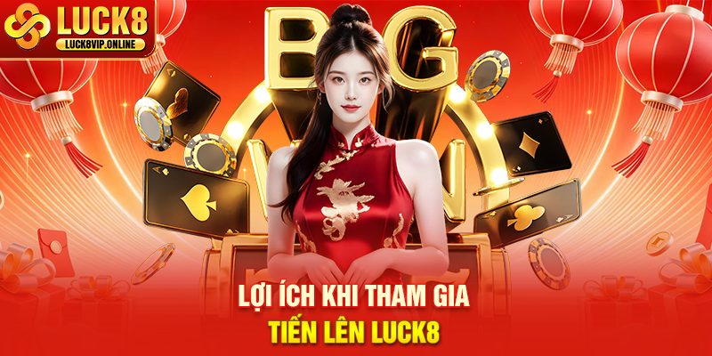 Lợi Ích Khi Tham Gia Tiến Lên Luck8