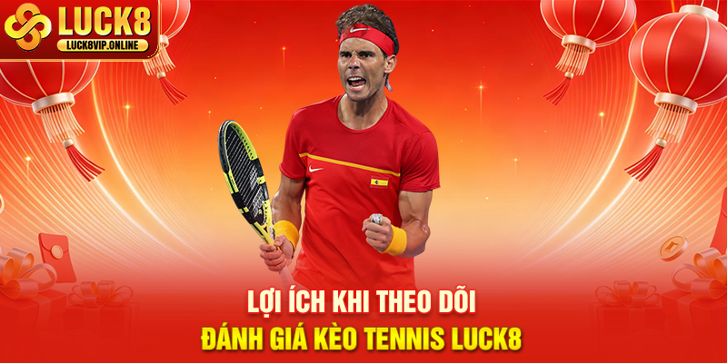 Lợi Ích Khi Theo Dõi Đánh Giá Kèo Tennis Luck8