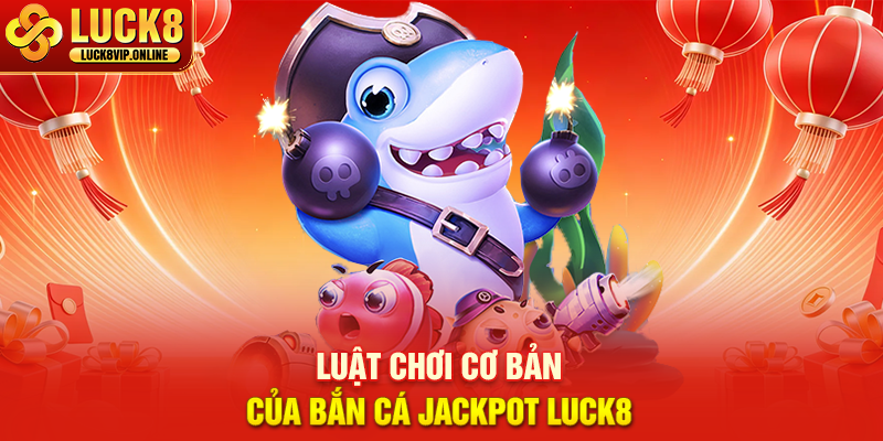 Luật Chơi Cơ Bản Của Bắn Cá Jackpot Luck8