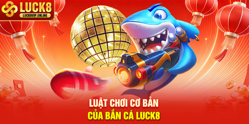 Luật Chơi Cơ Bản Của Bắn Cá LUCK8
