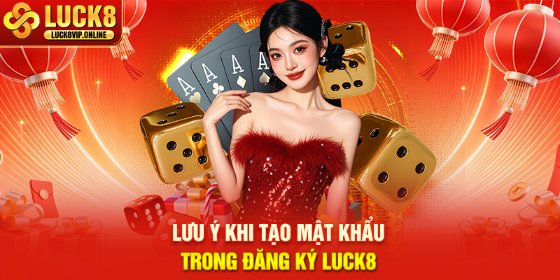 Lưu Ý Khi Tạo Mật Khẩu Trong Đăng Ký LUCK8