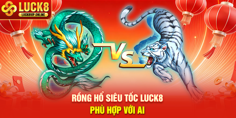 Rồng Hổ Siêu Tốc Luck8 Phù Hợp Với Ai