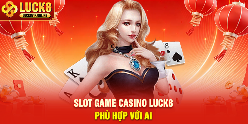 Slot Game Casino Luck8 Phù Hợp Với Ai