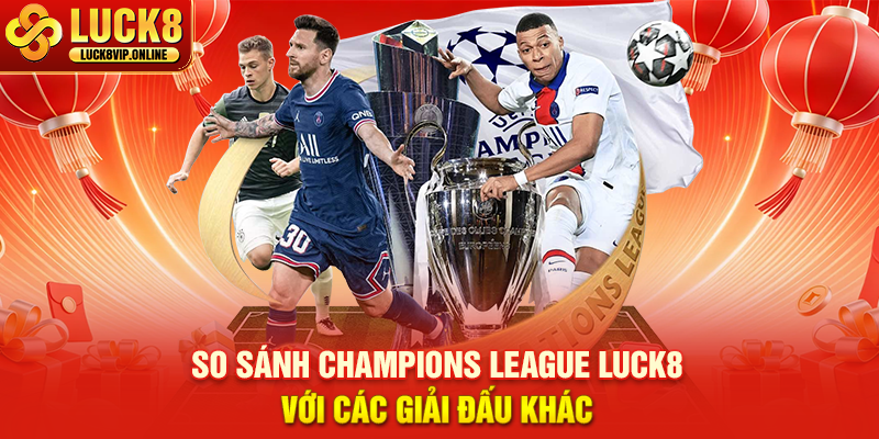 So Sánh Champions League Luck8 Với Các Giải Đấu Khác