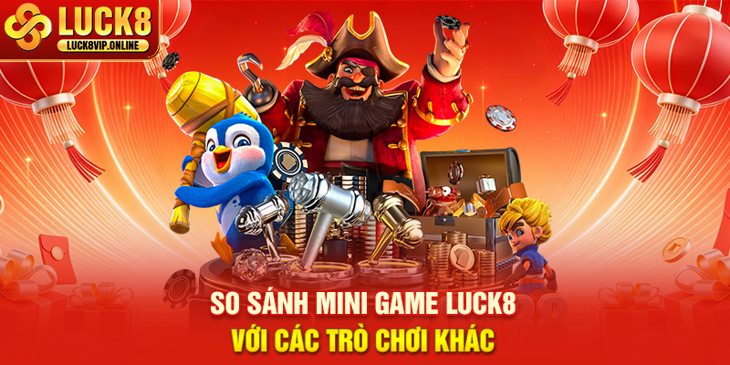 So Sánh Mini game LUCK8 Với Các Trò Chơi Khác