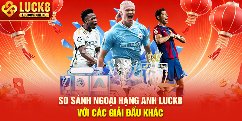 So Sánh Ngoại Hạng Anh Luck8 Với Các Giải Đấu Khác
