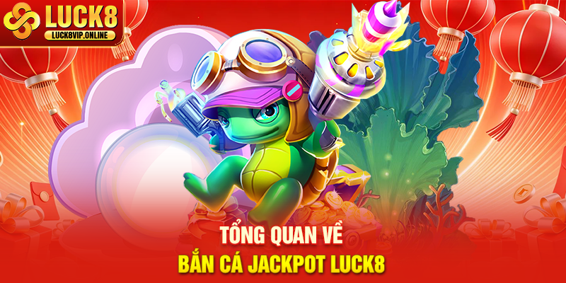 Tổng Quan Về Bắn Cá Jackpot Luck8