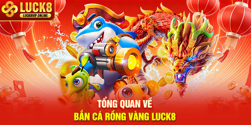 Tổng Quan Về Bắn Cá Rồng Vàng Luck8