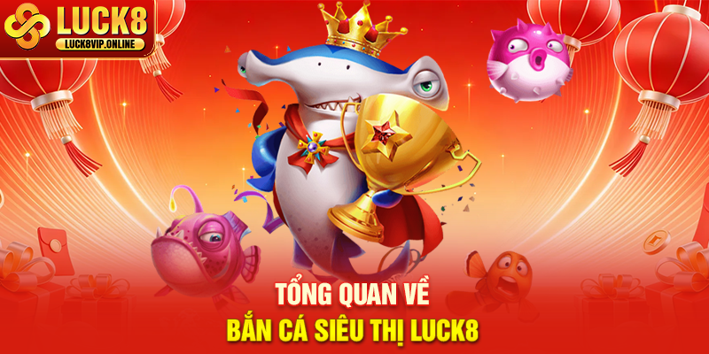 Tổng Quan Về Bắn Cá Siêu Thị Luck8