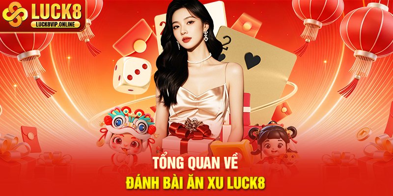 Tổng Quan Về Đánh Bài Ăn Xu Luck8
