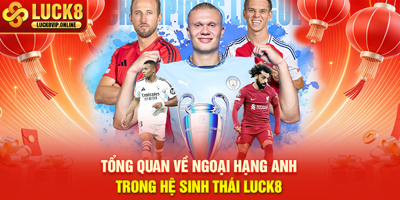 Tổng Quan Về Ngoại Hạng Anh Trong Hệ Sinh Thái Luck8