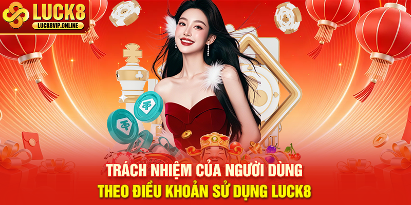 Trách Nhiệm Của Người Dùng Theo Điều Khoản Sử Dụng LUCK8