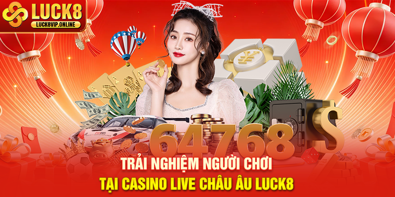 Trải Nghiệm Người Chơi Tại Casino Live Châu Âu Luck8