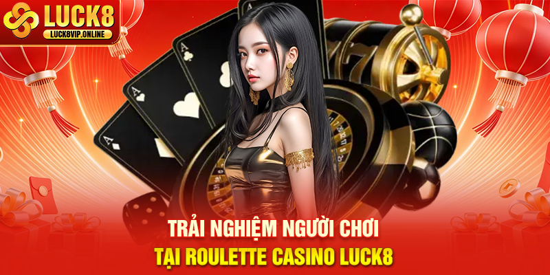 Trải Nghiệm Người Chơi Tại Roulette Casino Luck8