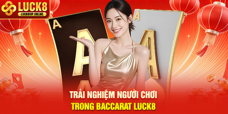 Trải Nghiệm Người Chơi Trong Baccarat Luck8