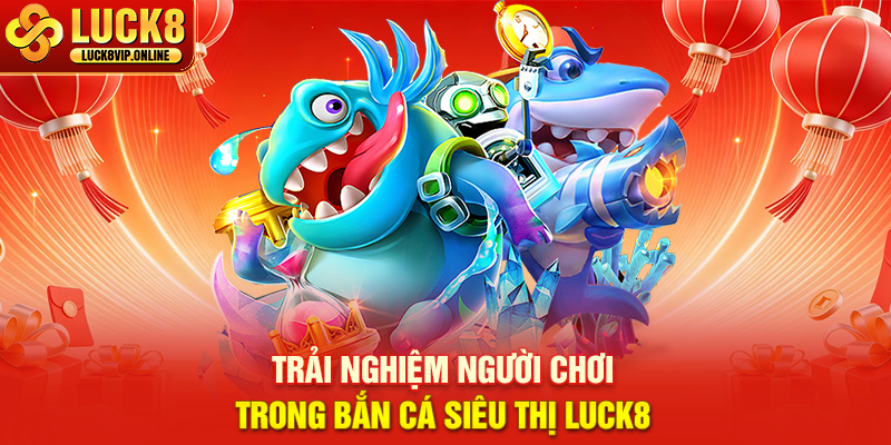 Trải Nghiệm Người Chơi Trong Bắn Cá Siêu Thị Luck8
