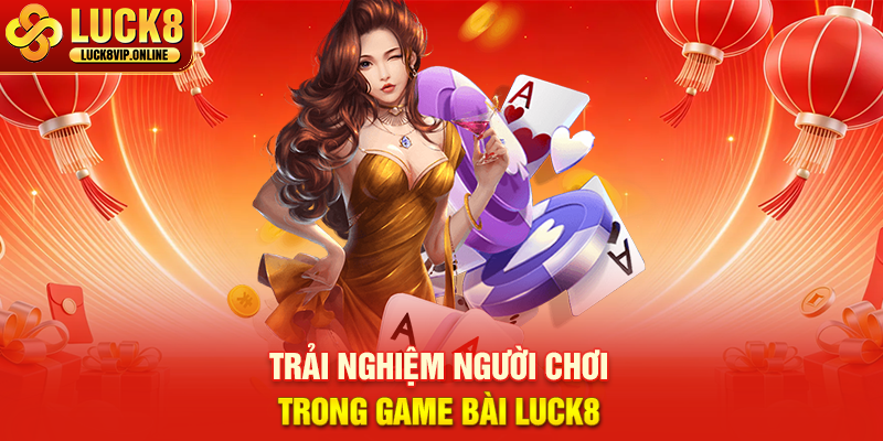Trải Nghiệm Người Chơi Trong Game Bài LUCK8