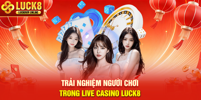 Trải Nghiệm Người Chơi Trong Live Casino Luck8