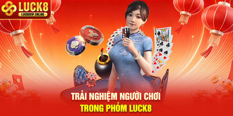 Trải Nghiệm Người Chơi Trong Phỏm Luck8