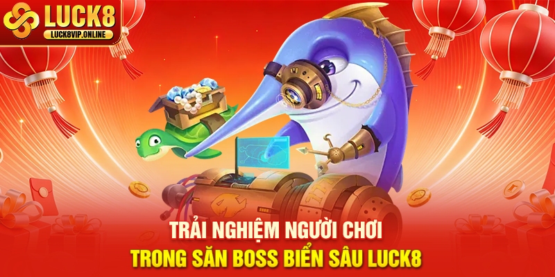 Trải Nghiệm Người Chơi Trong Săn Boss Biển Sâu Luck8
