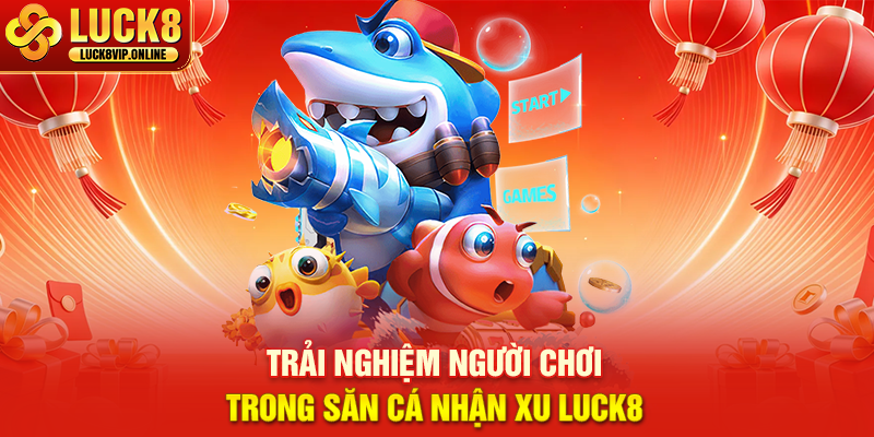 Trải Nghiệm Người Chơi Trong Săn Cá Nhận Xu Luck8