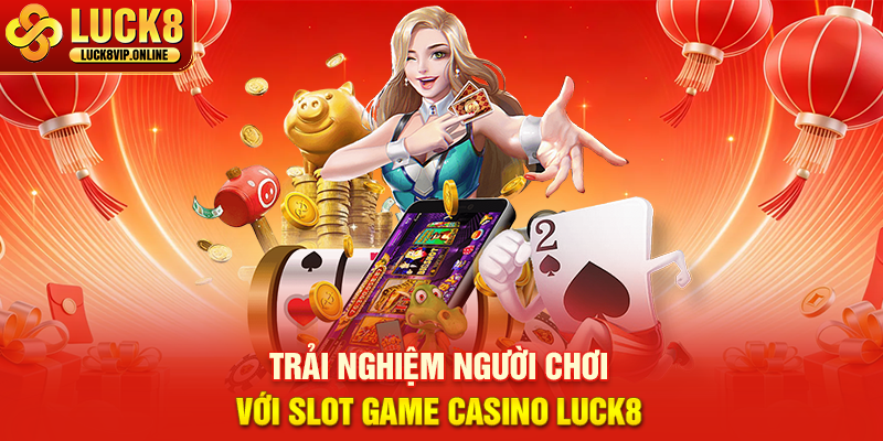 Trải Nghiệm Người Chơi Với Slot Game Casino Luck8