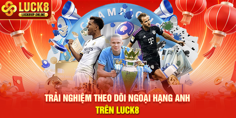 Trải Nghiệm Theo Dõi Ngoại Hạng Anh Trên Luck8