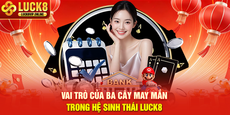 Vai Trò Của Ba Cây May Mắn Trong Hệ Sinh Thái Luck8