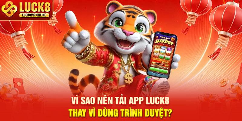 Vì Sao Nên Tải App LUCK8 Thay Vì Dùng Trình Duyệt?