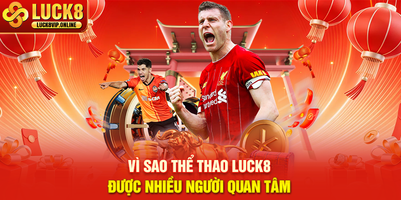 Vì Sao Thể Thao LUCK8 Được Nhiều Người Quan Tâm